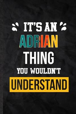 It’’s an Adrian Thing You Wouldn’’t Understand: Practical Blank Lined Notebook/ Journal For Personalized Adrian, Favorite First Name, Inspirational Sayi