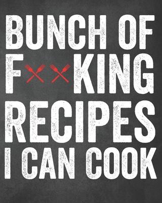 Bunch of F**king Recipes I Can Cook: Personalized Blank Cookbook and Custom Recipe Journal to Write in Funny Gift for Men Women: Funny Swearing Gag Gi