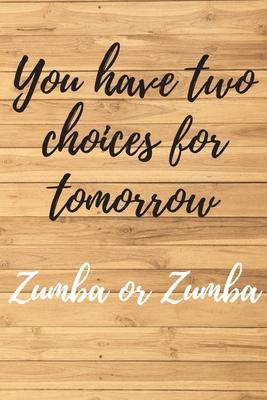 You have two choices for tomorrow. ZUMBA or ZUMBA. Notebook for Zumba lovers.: Daybook to Write or Draw In, Copybook, Organizer, Logbook, Ideal as a g