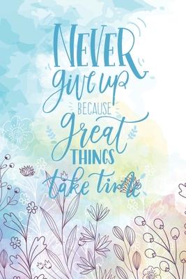 Never Give Up Because Great Things Take Time: Diary Journal, Inspirational Daily Journal, Motivation Journal, Journals to Write in for Women lined Jou