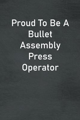 Proud To Be A Bullet Assembly Press Operator: Lined Notebook For Men, Women And Co Workers