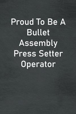 Proud To Be A Bullet Assembly Press Setter Operator: Lined Notebook For Men, Women And Co Workers