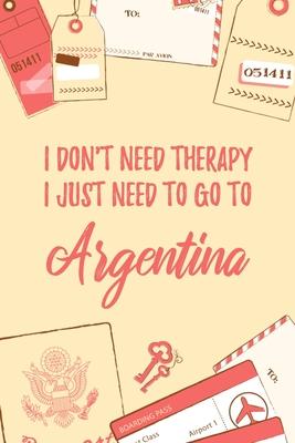 I Don’’t Need Therapy I Just Need To Go To Argentina: 6x9 Lined Travel Notebook/Journal Funny Gift Idea For Travellers, Explorers, Backpackers, Camper