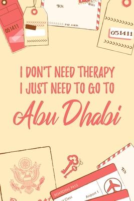I Don’’t Need Therapy I Just Need To Go To Abu Dhabi: 6x9 Lined Travel Notebook/Journal Funny Gift Idea For Travellers, Explorers, Backpackers, Camper