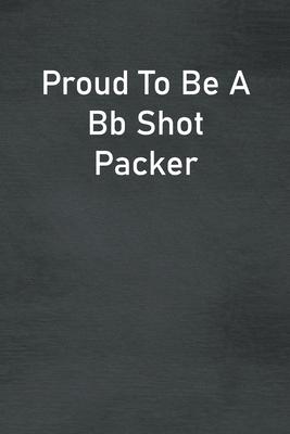 Proud To Be A Bb Shot Packer: Lined Notebook For Men, Women And Co Workers