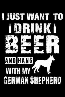 I Just Want To Drink Beer And Hang With My German Shepherd: Cute German Shepherd Lined journal Notebook, Great Accessories & Gift Idea for German Shep
