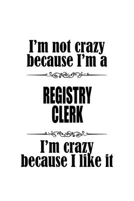 I’’m Not Crazy Because I’’m A Registry Clerk I’’m Crazy Because I like It: Cool Registry Clerk Notebook, Registry Assistant Journal Gift, Diary, Doodle G