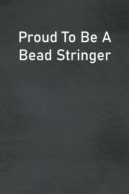 Proud To Be A Bead Stringer: Lined Notebook For Men, Women And Co Workers