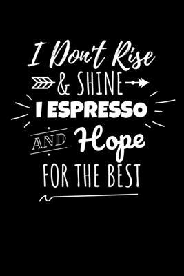 I Don’’t Rise & Shine I Espresso and Hope for the Best: Journal / Notebook / Diary Gift - 6x9 - 120 pages - White Lined Paper - Matte Cover