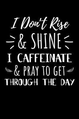 I Don’’t Rise & Shine I Espresso and Pray to Get Through the Day: Journal / Notebook / Diary Gift - 6x9 - 120 pages - White Lined Paper - Matte Cover