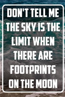 Don’’t tell me the Sky is the Limit when there are Footprints on the Moon: Inspirational Quote Notebook - White unique Softcover Design - Cute gift for