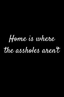 Home Is Where The Assholes Aren’’t: 105 Undated Pages: Humor: Paperback Journal