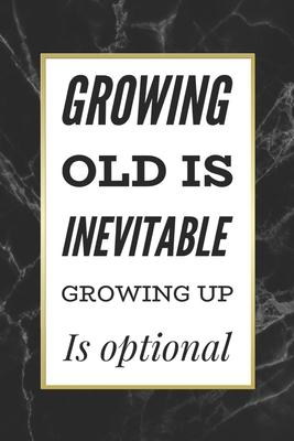 Growing Old Is Inevitable Growing Up Is Optional: Funny Quote Birthday Gift Notebook Blank Lined Journal Black Marble Print Cover Coworker Gift Notepa
