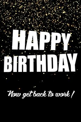Happy Birthday, Now Get Back To Work!: Funny Birthday Gift Notebook Blank Lined Journal Sparkling Glitter Print Cover Cute Coworker Gift Notepad For M