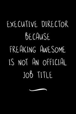 Executive Director Because Freaking Awesome is not an Official Job Title: Funny Office Notebook/Journal For Women/Men/Coworkers/Boss/Business Woman/Fu