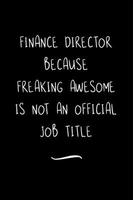 Finance Director Because Freaking Awesome is not an Official Job Title: Funny Office Notebook/Journal For Women/Men/Coworkers/Boss/Business Woman/Funn