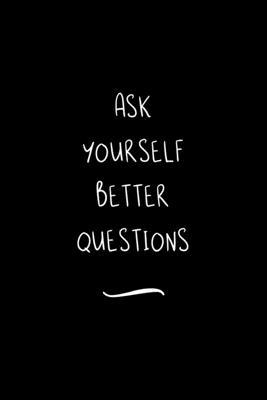 Ask yourself better Questions: Funny Office Notebook/Journal For Women/Men/Coworkers/Boss/Business Woman/Funny office work desk humor/ Stress Relief
