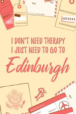I Don’’t Need Therapy I Just Need To Go To Edinburgh: 6x9 Lined Travel Notebook/Journal Funny Gift Idea For Travellers, Explorers, Backpackers, Camper