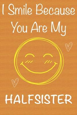 I Smile Because You Are My HalfSister: Gift Book For HalfSister, Christmas Gift Book, Mother’’s Day Gifts, Birthday Gifts For HalfSister, Women’’s Day G