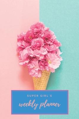 Super Girl’’s Weekly Planner: Universal Weekly Calendar Organizer for Happy Girls and Women - Enough space for the entire year and more - 6x9 120 pa