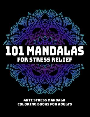 101 Mandalas For Stress Relief: Anti Stress Mandala Coloring Books For Adults: Relaxation Mandala Designs