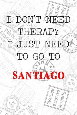 I Don’’t Need Therapy I Just Need To Go To Santiago: 6x9 Lined Travel Stamps Notebook/Journal Funny Gift Idea For Travellers, Explorers, Backpackers,