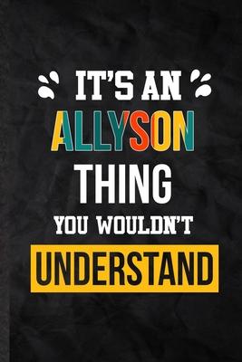 It’’s an Allyson Thing You Wouldn’’t Understand: Blank Practical Personalized Allyson Lined Notebook/ Journal For Favorite First Name, Inspirational Say