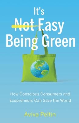 It’’s Easy Being Green: How Conscious Consumers and Ecopreneurs Can Save the World
