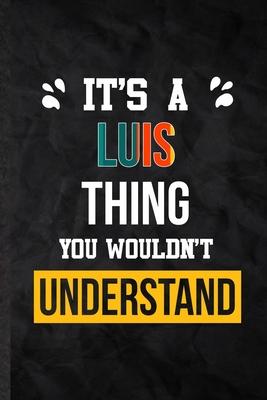 It’’s a Luis Thing You Wouldn’’t Understand: Practical Personalized Luis Lined Notebook/ Blank Journal For Favorite First Name, Inspirational Saying Uni