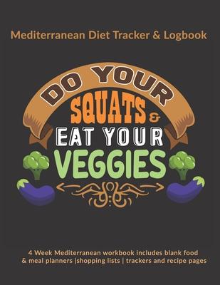 Do Your Squats & Eat Your Veggies: Mediterranean Diet Tracker & Logbook: 4 Week Mediterranean workbook includes blank food & meal planners -shopping l