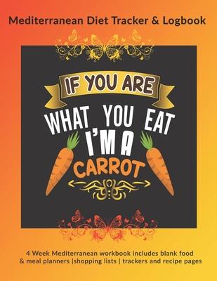 If You Are What You Eat I’’m A Carrot: Mediterranean Diet Tracker & Logbook: 4 Week Mediterranean workbook includes blank food & meal planners -shoppin