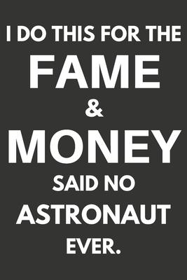 I Do This For The Fame & Money Said No Astronaut Ever: Gifts For Astronauts Blank Lined Notebooks, Journals, Planners and Diaries to Write In - Astron