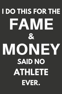 I Do This For The Fame & Money Said No Athlete Ever: Gifts For Athletes Blank Lined Notebooks, Journals, Planners and Diaries to Write In - Athletes G