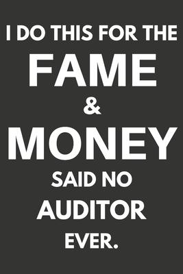 I Do This For The Fame & Money Said No Auditor Ever: Gifts For Auditors Blank Lined Notebooks, Journals, Planners and Diaries to Write In - Auditors G