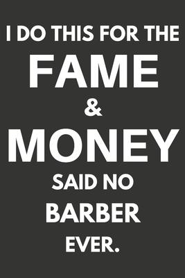 I Do This For The Fame & Money Said No Barber Ever: Gifts For Barbers Blank Lined Notebooks, Journals, Planners and Diaries to Write In - Barbers Gift