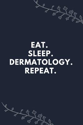 Eat. Sleep. Dermatology. Repeat.: Blank Lined Notebooks: Unique Appreciation Gifts For Dermatologist.