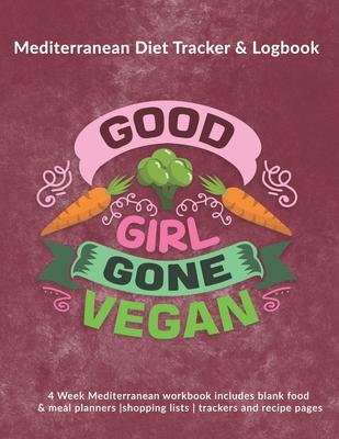 Good Girl Gone Vegan: Mediterranean Diet Tracker & Logbook: 4 Week Mediterranean workbook includes blank food & meal planners -shopping list