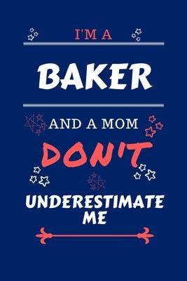 I’’m A Baker And A Mom Don’’t Underestimate Me: Perfect Gag Gift For A Baker Who Happens To Be A Mom And NOT To Be Underestimated! - Blank Lined Noteboo