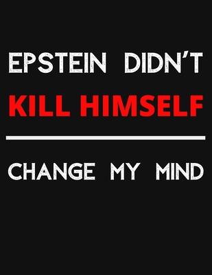 Epstein Didn’’t Kill Himself - Change My Mind: Change My Mind Jeffrey Epstein Debate Notebook/ Notepad/ Journal/ Diary For Debaters, Supporters And Fan