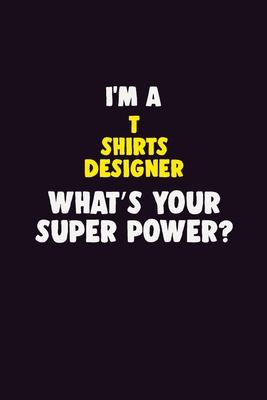 I’’M A T shirts designer, What’’s Your Super Power?: 6X9 120 pages Career Notebook Unlined Writing Journal