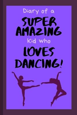 Diary of a Super Amazing Kid Who Loves Dancing!: Small Lined Notebook / Journal for Girls