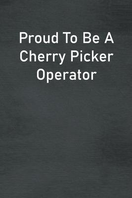 Proud To Be A Cherry Picker Operator: Lined Notebook For Men, Women And Co Workers