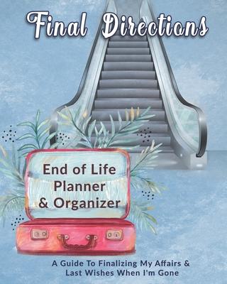 Final Directions: End of Life Planner & Organizer: A Guide To Finalizing My Affairs & Last Wishes When I’’m Gone