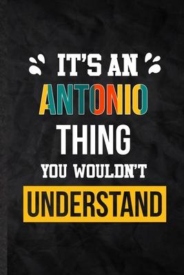 It’’s an Antonio Thing You Wouldn’’t Understand: Practical Blank Lined Notebook/ Journal For Personalized Antonio, Favorite First Name, Inspirational Sa
