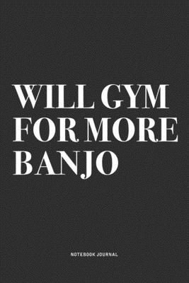 Will Gym For More Banjo: A 6x9 Inch Diary Notebook Journal With A Bold Text Font Slogan On A Matte Cover and 120 Blank Lined Pages Makes A Grea