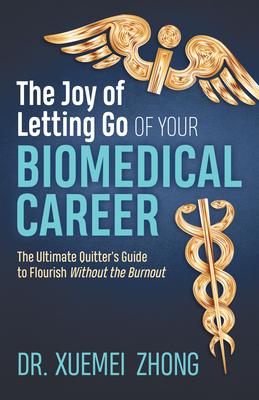 The Joy of Letting Go of Your Biomedical Career: The Ultimate Quitter’’s Guide to Flourish Without the Burnout