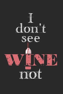 I Don’’t See Wine Not: Notebook A5 Size, 6x9 inches, 120 lined Pages, Wine Winemaker Wine Festival Vineyard White Red Winery