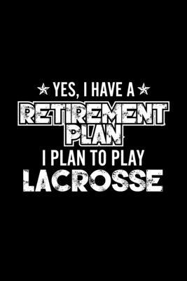 Yes, I Have A Retirement Plan I Plan To Play Lacrosse: Lined Journal, 120 Pages, 6x9 Sizes, Gift For Lacrosse Lover Retired Grandpa Funny Lacrosse Spo