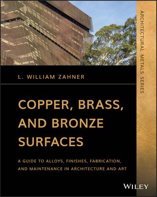 Copper, Brass, and Bronze Surfaces: A Guide to Alloys, Finishes, Fabrication and Maintenance in Architecture and Art