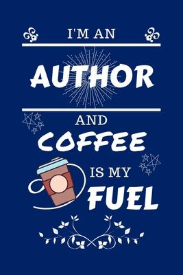 I’’m An Author And Coffee Is My Fuel: Perfect Gag Gift For An Author Who Loves Their Coffee - Blank Lined Notebook Journal - 100 Pages 6 x 9 Format - O